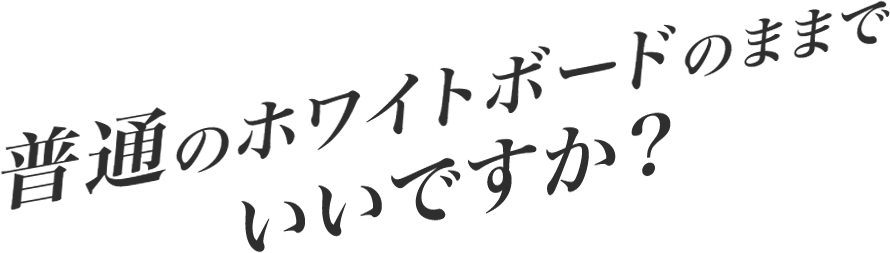 普通のホワイトボードのままでいいですか?