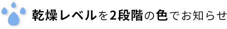 乾燥レベルを2段階の色でお知らせ