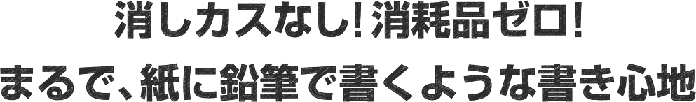 消しカスなし!消耗品ゼロ!まるで紙に鉛筆で書くような書き心地
